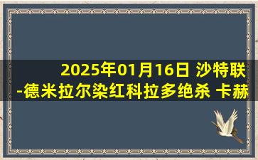 2025年01月16日 沙特联-德米拉尔染红科拉多绝杀 卡赫胡德1-0吉达国民